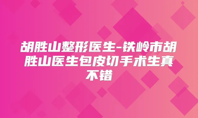 胡胜山整形医生-铁岭市胡胜山医生包皮切手术生真不错