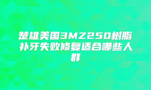 楚雄美国3MZ250树脂补牙失败修复适合哪些人群