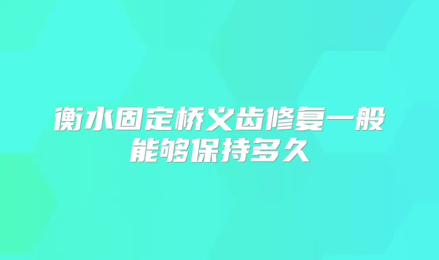衡水固定桥义齿修复一般能够保持多久