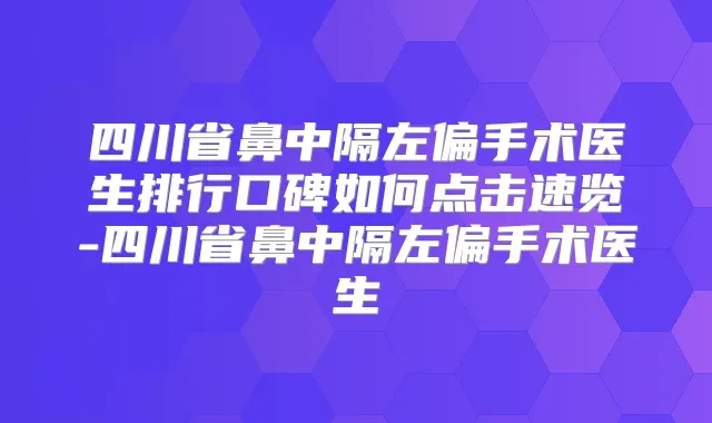 四川省鼻中隔左偏手术医生排行口碑如何点击速览-四川省鼻中隔左偏手术医生