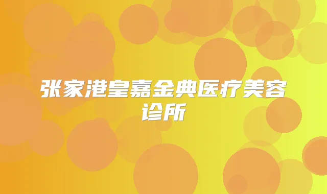 张家港皇嘉金典医疗美容诊所