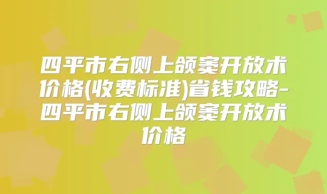 四平市右侧上颌窦开放术价格(收费标准)省钱攻略-四平市右侧上颌窦开放术价格