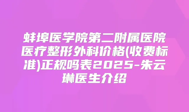 蚌埠医学院第二附属医院医疗整形外科价格(收费标准)正规吗表2025-朱云琳医生介绍
