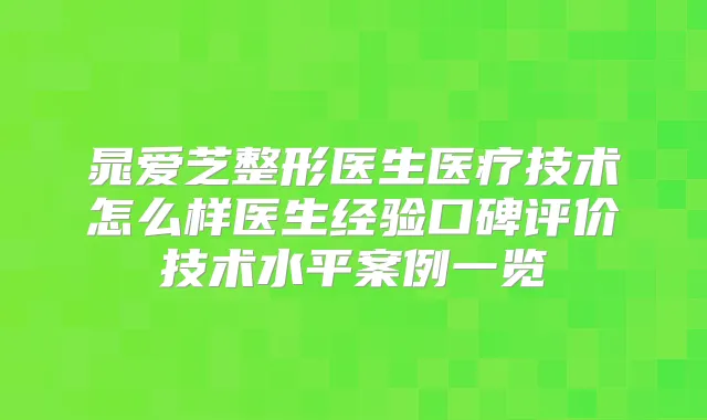晁爱芝整形医生医疗技术怎么样医生经验口碑评价技术水平案例一览