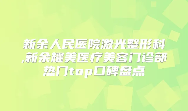 新余人民医院激光整形科,新余耀美医疗美容门诊部热门top口碑盘点