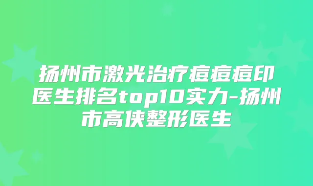 扬州市激光痘痘痘印医生排名top10实力-扬州市高侠整形医生
