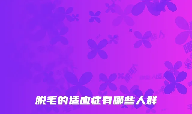脱毛的适应症有哪些人群