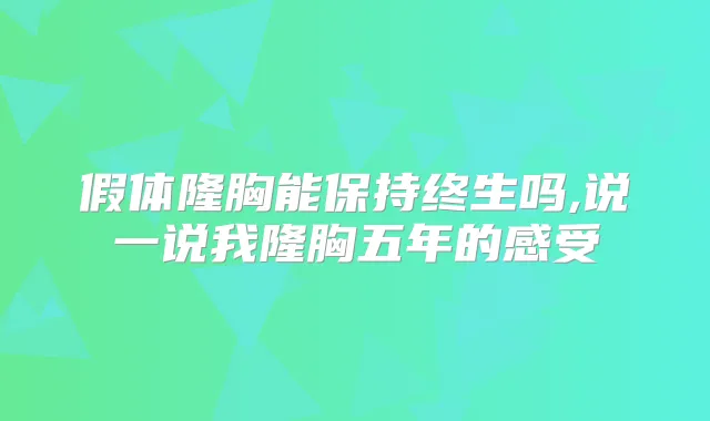 假体隆胸能保持终生吗,说一说我隆胸五年的感受