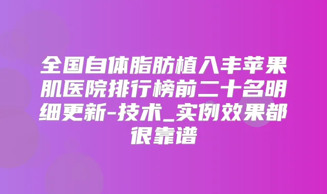 全国自体脂肪植入丰苹果肌医院排行榜前二十名明细更新-技术_实例效果都很靠谱