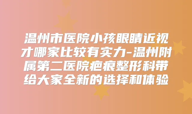 温州市医院小孩眼睛近视才哪家比较有实力-温州附属第二医院疤痕整形科带给大家全新的选择和体验
