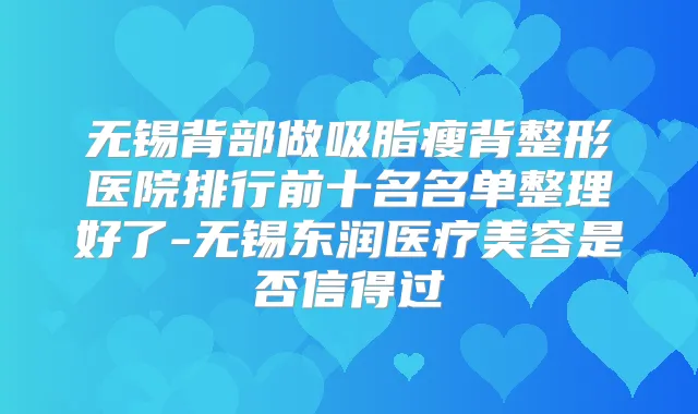 无锡背部做吸脂瘦背整形医院排行前十名名单整理好了-无锡东润医疗美容是否信得过