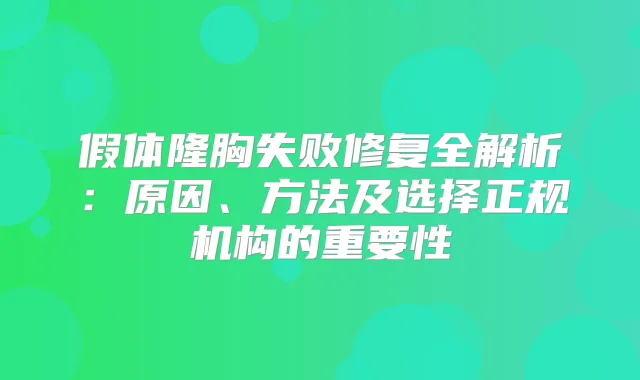假体隆胸失败修复全解析：原因、方法及选择正规机构的重要性