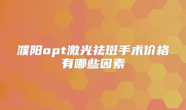 濮阳opt激光祛斑手术价格有哪些因素