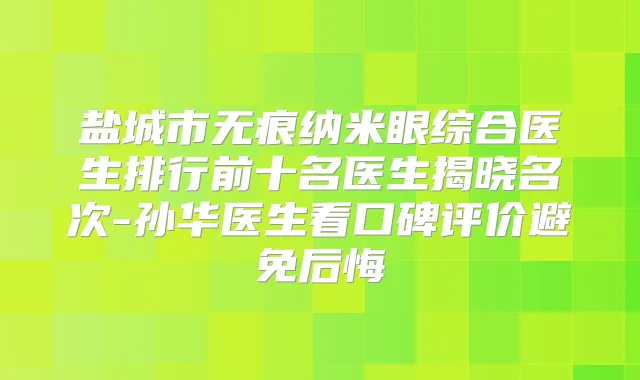 盐城市无痕纳米眼综合医生排行前十名医生揭晓名次-孙华医生看口碑评价避免后悔