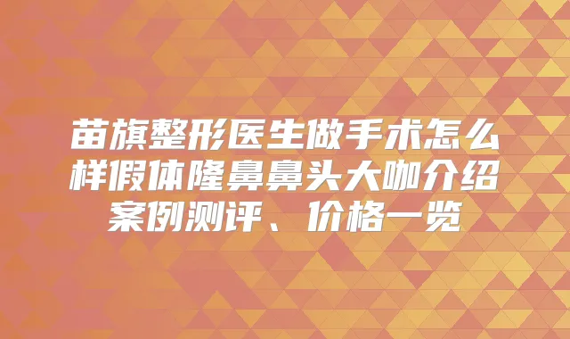 苗旗整形医生做手术怎么样假体隆鼻鼻头大咖介绍案例测评、价格一览