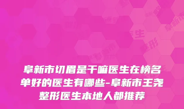 阜新市切眉是干嘛医生在榜名单好的医生有哪些-阜新市王尧整形医生本地人都推荐