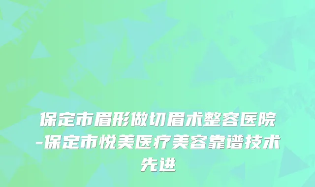 保定市眉形做切眉术整容医院-保定市悦美医疗美容靠谱技术先进