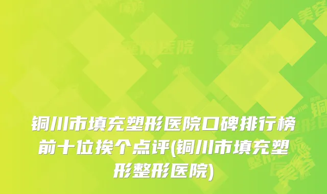 铜川市填充塑形医院口碑排行榜前十位挨个点评(铜川市填充塑形整形医院)
