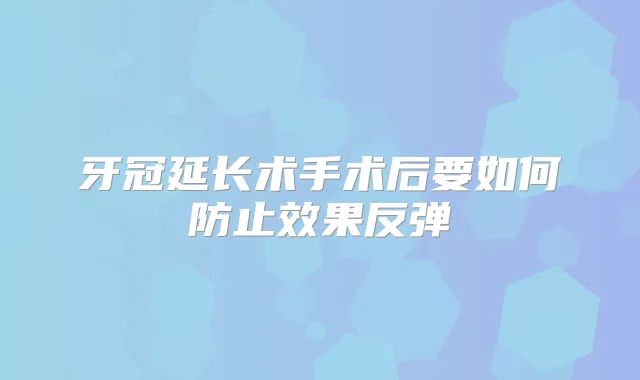牙冠延长术手术后要如何防止效果反弹