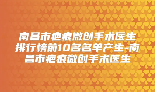 南昌市疤痕微创手术医生排行榜前10名名单产生-南昌市疤痕微创手术医生