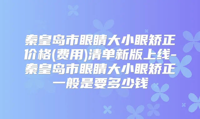 秦皇岛市眼睛大小眼矫正价格(费用)清单新版上线-秦皇岛市眼睛大小眼矫正一般是要多少钱