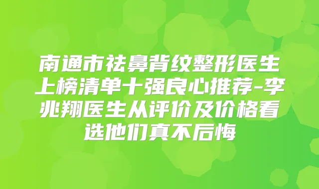 南通市祛鼻背纹整形医生上榜清单十强良心推荐-李兆翔医生从评价及价格看选他们真不后悔