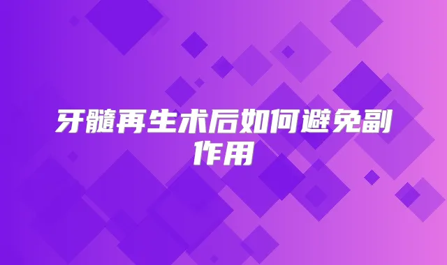 牙髓再生术后如何避免副作用