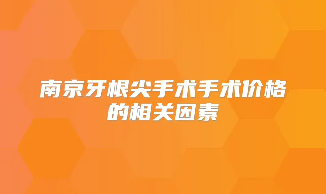 南京牙根尖手术手术价格的相关因素