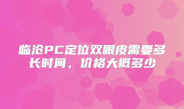 临沧PC定位双眼皮需要多长时间，价格大概多少