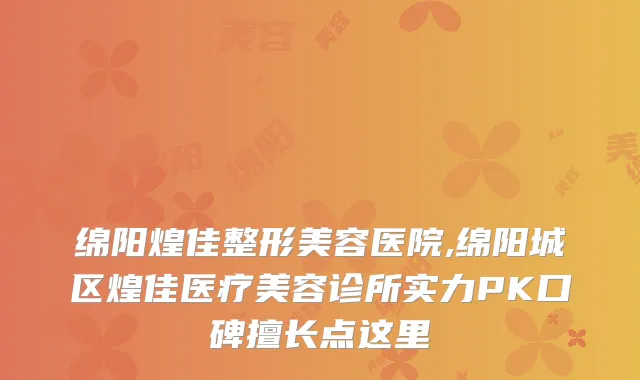 绵阳煌佳整形美容医院,绵阳城区煌佳医疗美容诊所实力PK口碑擅长点这里