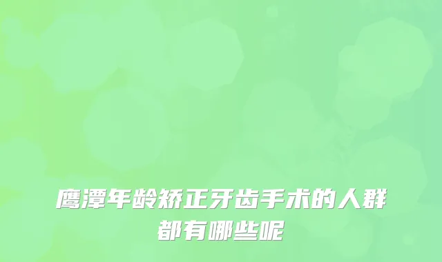 鹰潭年龄矫正牙齿手术的人群都有哪些呢