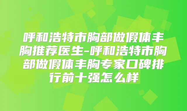 呼和浩特市胸部做假体丰胸推荐医生-呼和浩特市胸部做假体丰胸专家口碑排行前十强怎么样