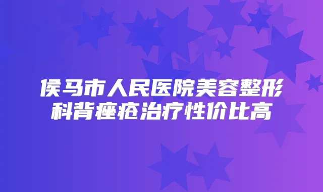 侯马市人民医院美容整形科背痤疮性价比高
