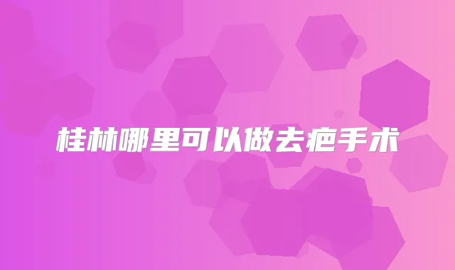 桂林哪里可以做去疤手术