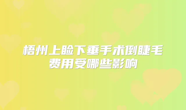梧州上睑下垂手术倒睫毛费用受哪些影响