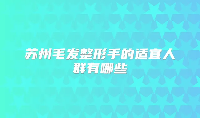 苏州毛发整形手的适宜人群有哪些