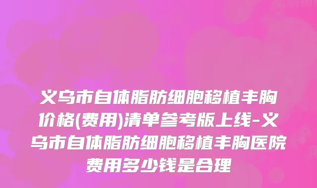 义乌市自体脂肪细胞移植丰胸价格(费用)清单参考版上线-义乌市自体脂肪细胞移植丰胸医院费用多少钱是合理
