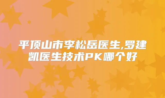 平顶山市李松岳医生,罗建凯医生技术PK哪个好