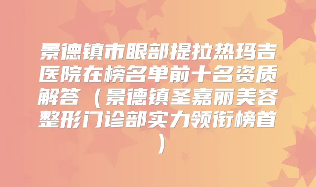 景德镇市眼部提拉热玛吉医院在榜名单前十名资质解答（景德镇圣嘉丽美容整形门诊部实力领衔榜首）