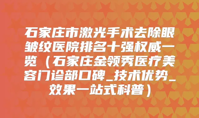 石家庄市激光手术去除眼皱纹医院排名十强一览(石家庄金领秀医疗美容门诊部口碑_技术优势_效果一站式科普)