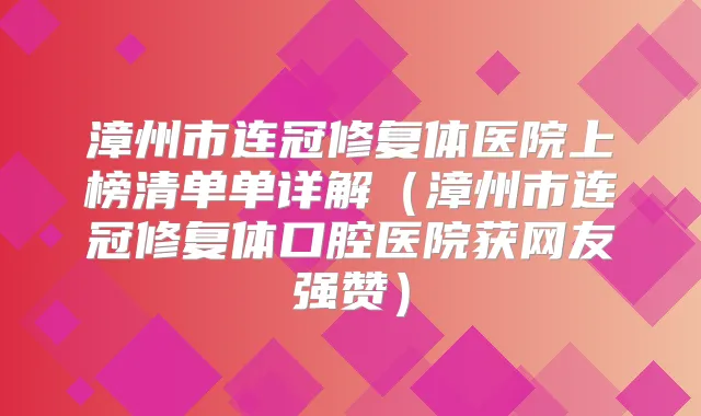 漳州市连冠修复体医院上榜清单单详解（漳州市连冠修复体口腔医院获网友强赞）