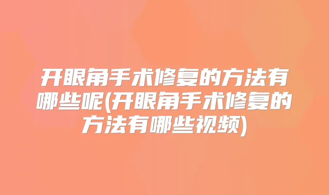 开眼角手术修复的方法有哪些呢(开眼角手术修复的方法有哪些视频)