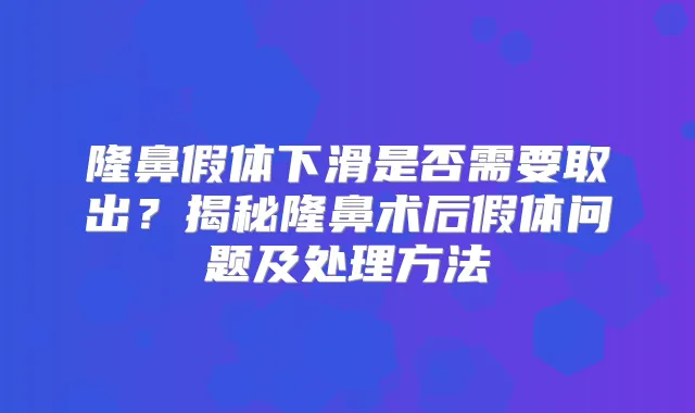 隆鼻假体下滑是否需要取出？揭秘隆鼻术后假体问题及处理方法