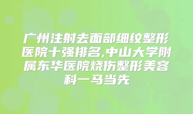 广州注射去面部细纹整形医院十强排名,中山大学附属东华医院烧伤整形美容科一马当先