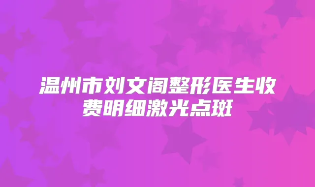 温州市刘文阁整形医生收费明细激光点斑