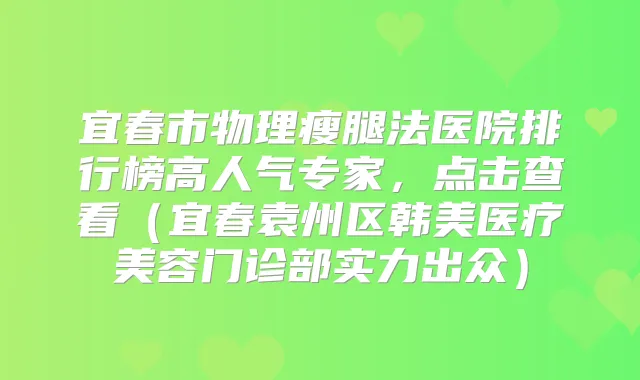 宜春市物理瘦腿法医院排行榜高人气专家，点击查看（宜春袁州区韩美医疗美容门诊部实力出众）
