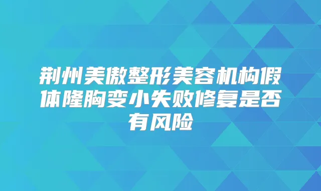 荆州美傲整形美容机构假体隆胸变小失败修复是否有风险