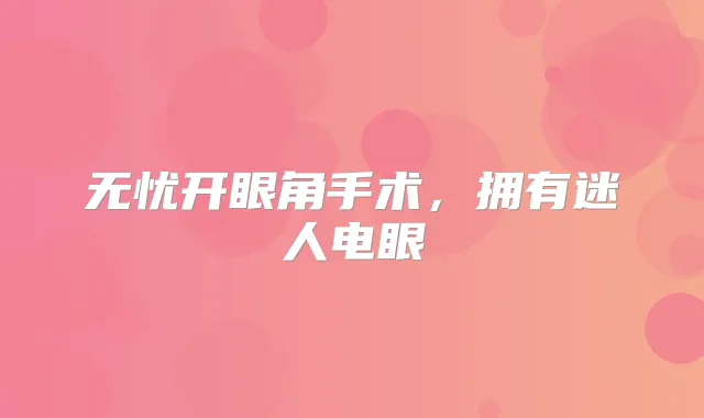 无忧开眼角手术，拥有迷人电眼