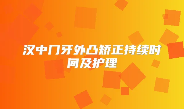汉中门牙外凸矫正持续时间及护理