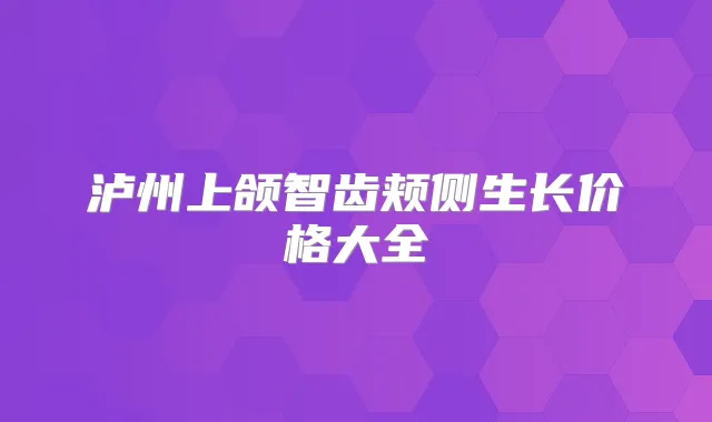 泸州上颌智齿颊侧生长价格大全